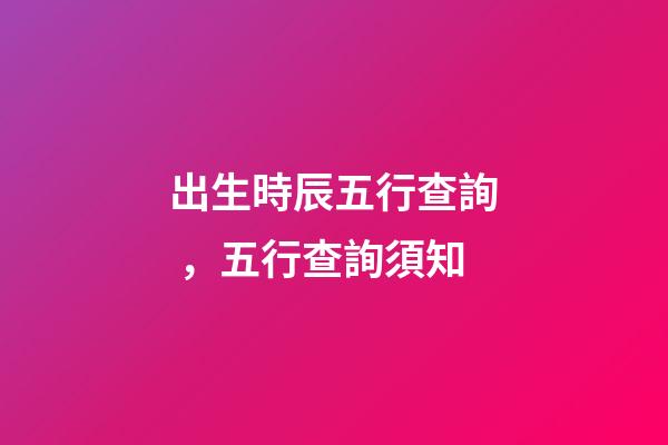 出生時辰五行查詢，五行查詢須知